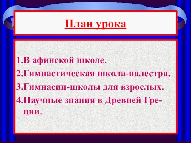 План урока 1.В афинской школе. 2.Гимнастическая школа-палестра. 3.Гимнасии-школы для взрослых. 4.Научные знания в Древней Гре-ции.