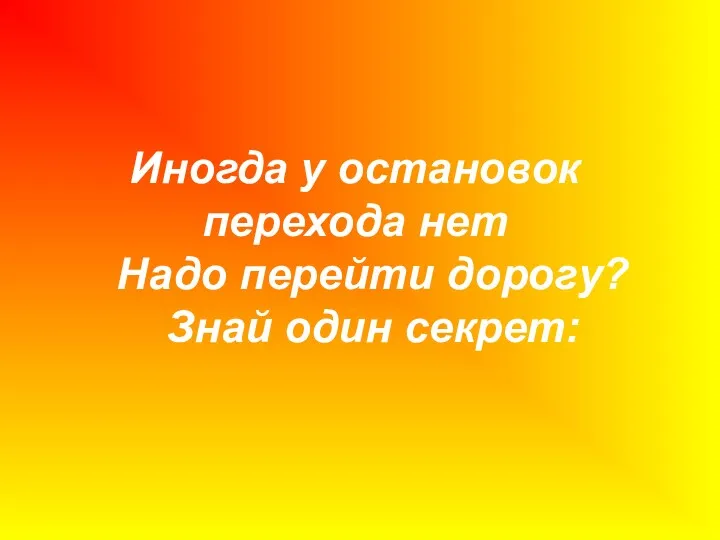 Иногда у остановок перехода нет Надо перейти дорогу? Знай один секрет: