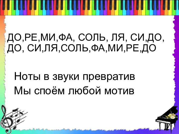 ДО,РЕ,МИ,ФА, СОЛЬ, ЛЯ, СИ,ДО, ДО, СИ,ЛЯ,СОЛЬ,ФА,МИ,РЕ,ДО Ноты в звуки превратив Мы споём любой мотив