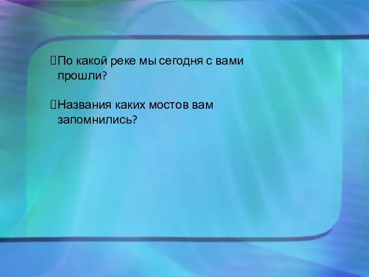 По какой реке мы сегодня с вами прошли? Названия каких мостов вам запомнились?