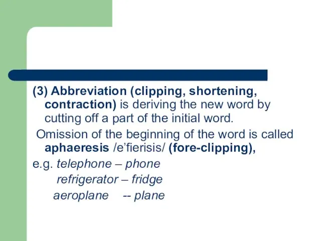 (3) Abbreviation (clipping, shortening, contraction) is deriving the new word by cutting off