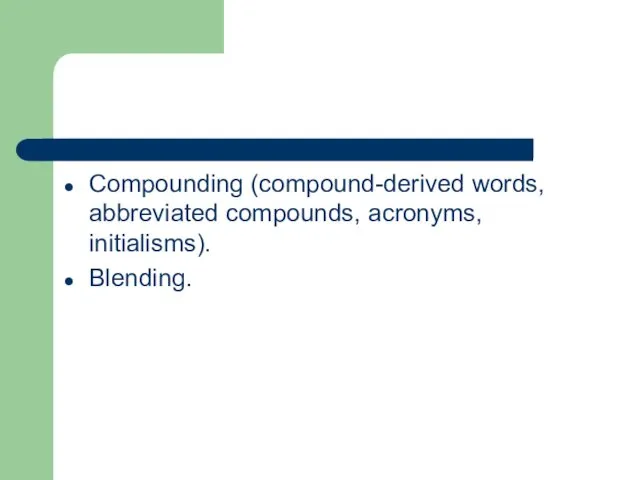 Compounding (compound-derived words, abbreviated compounds, acronyms, initialisms). Blending.