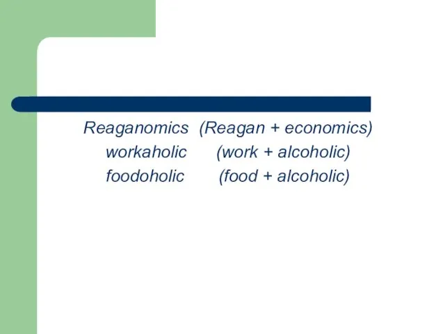Reaganomics (Reagan + economics) workaholic (work + alcoholic) foodoholic (food + alcoholic)