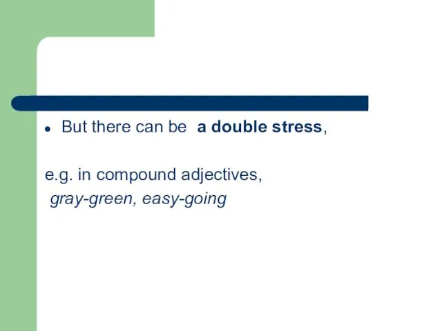 But there can be a double stress, e.g. in compound adjectives, gray-green, easy-going
