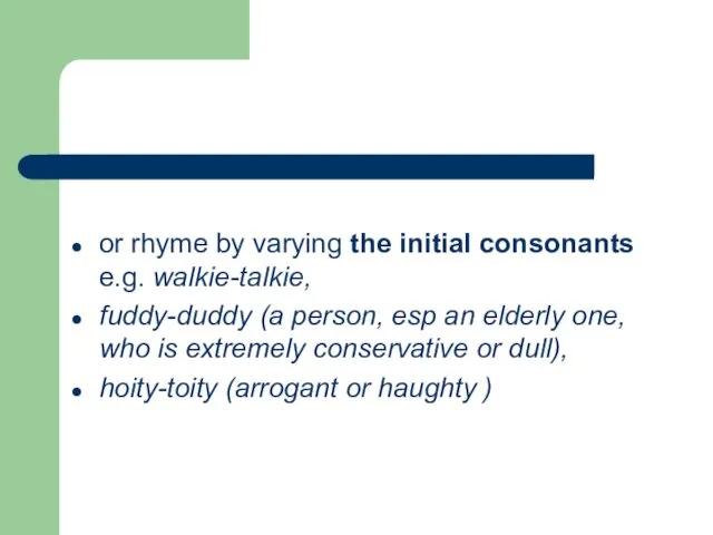 or rhyme by varying the initial consonants e.g. walkie-talkie, fuddy-duddy (a person, esp