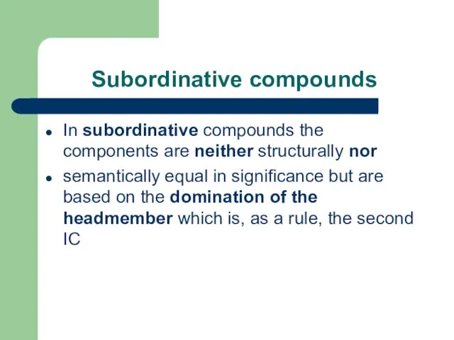 Subordinative compounds In subordinative compounds the components are neither structurally nor semantically equal