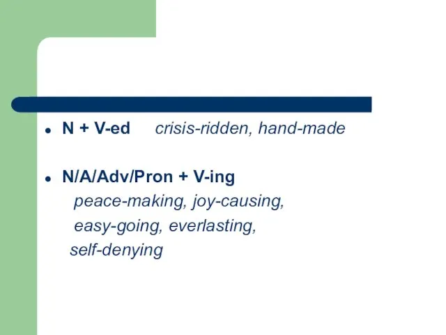 N + V-ed crisis-ridden, hand-made N/A/Adv/Pron + V-ing peace-making, joy-causing, easy-going, everlasting, self-denying