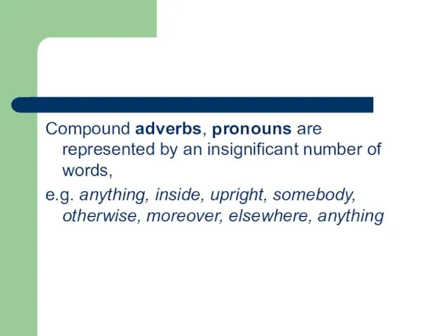 Compound adverbs, pronouns are represented by an insignificant number of words, e.g. anything,