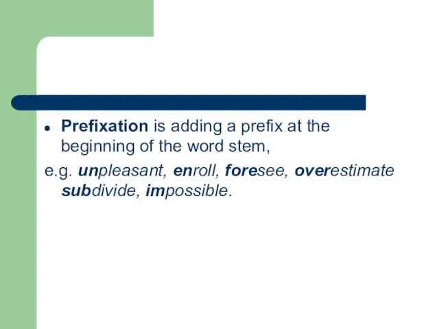 Prefixation is adding a prefix at the beginning of the word stem, e.g.