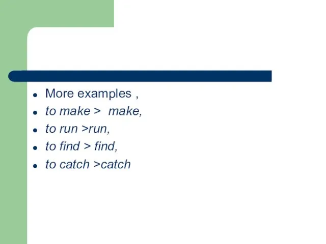 More examples , to make > make, to run >run, to find >