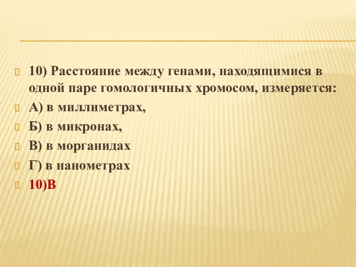 10) Расстояние между генами, находящимися в одной паре гомологичных хромосом,