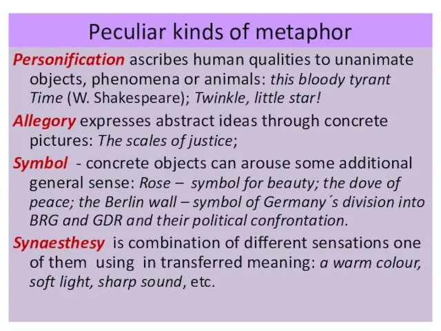 Peculiar kinds of metaphor Personification ascribes human qualities to unanimate objects, phenomena or