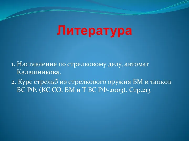 Литература 1. Наставление по стрелковому делу, автомат Калашникова. 2. Курс стрельб из стрелкового