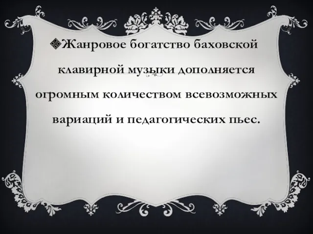 Жанровое богатство баховской клавирной музыки дополняется огромным количеством всевозможных вариаций и педагогических пьес.