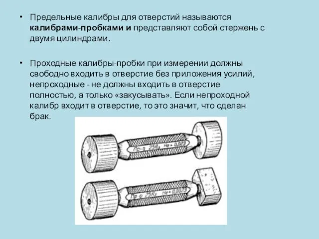 Предельные калибры для отверстий называются калибрами-пробками и представляют собой стержень с двумя цилиндрами.