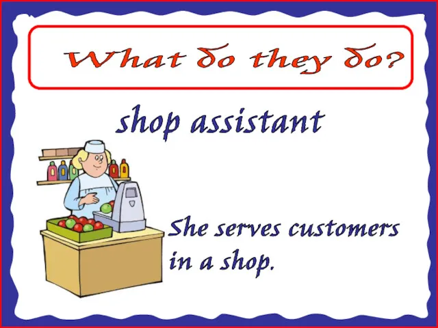 What do they do? shop assistant She serves customers in a shop.