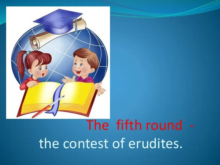 The fifth round - the contest of erudites.