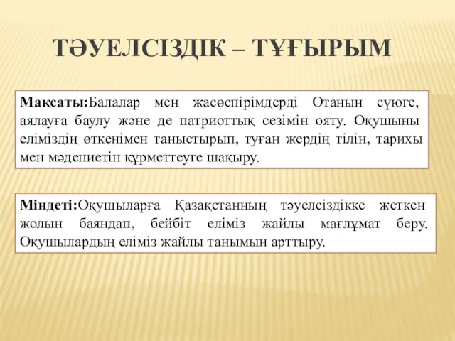 ТӘУЕЛСІЗДІК – ТҰҒЫРЫМ Мақсаты:Балалар мен жасөспірімдерді Отанын сүюге, аялауға баулу