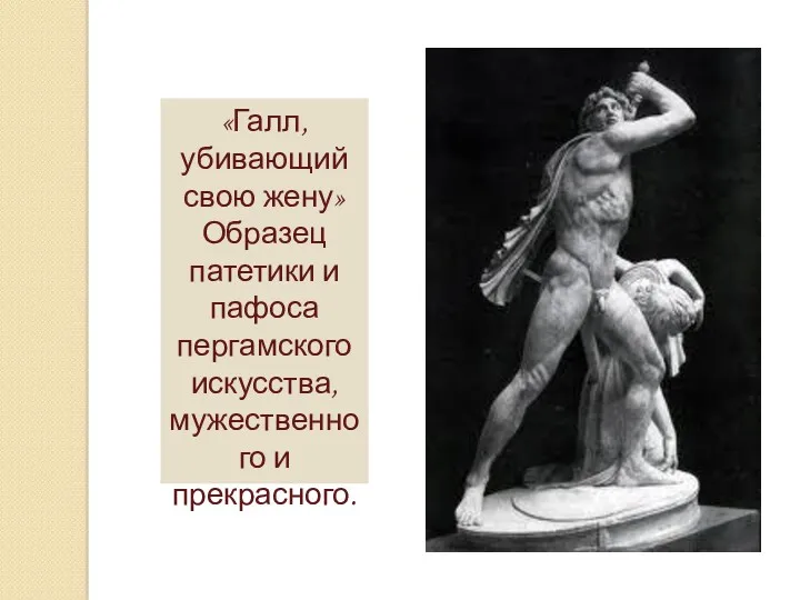 «Галл, убивающий свою жену» Образец патетики и пафоса пергамского искусства, мужественного и прекрасного.