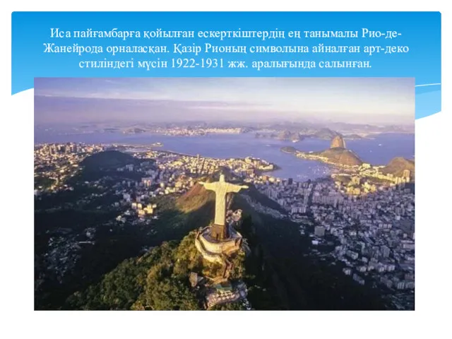 Иса пайғамбарға қойылған ескерткіштердің ең танымалы Рио-де-Жанейрода орналасқан. Қазір Рионың символына айналған арт-деко