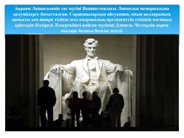 Авраам Линкольннің тас мүсіні Вашингтондағы Линкольн мемориалына келушілерге бағытталған. Сарапшылардың айтуынша, оның қолдарының