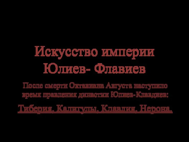 Искусство империи Юлиев- Флавиев После смерти Октавиана Августа наступило время