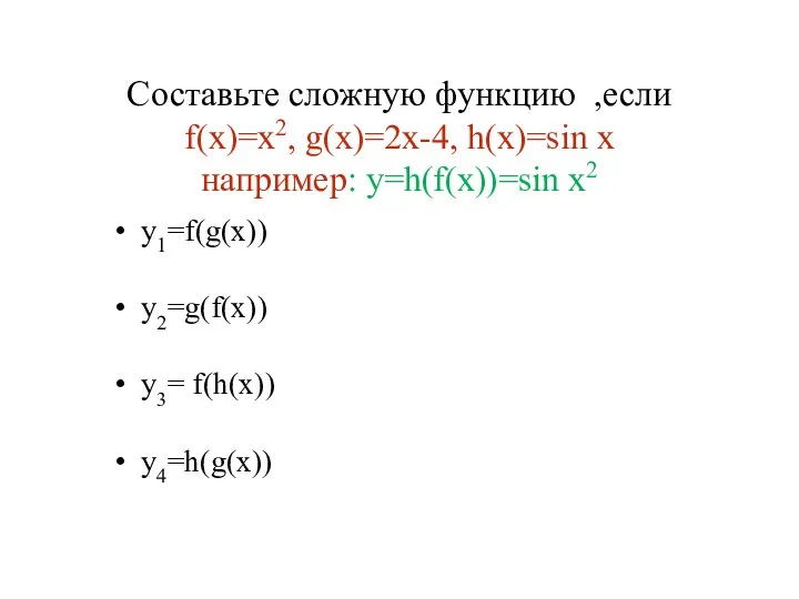 Составьте сложную функцию ,если f(x)=x2, g(x)=2x-4, h(x)=sin x например: y=h(f(x))=sin x2 y1=f(g(x)) y2=g(f(x)) y3= f(h(x)) y4=h(g(x))