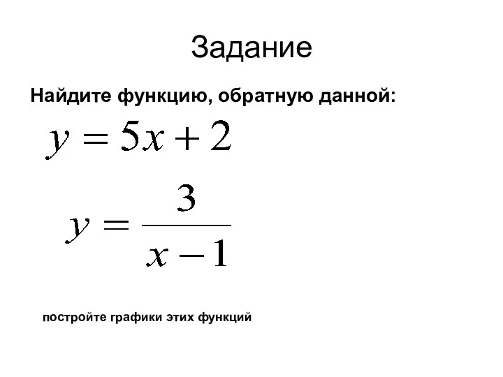 Задание Найдите функцию, обратную данной: постройте графики этих функций