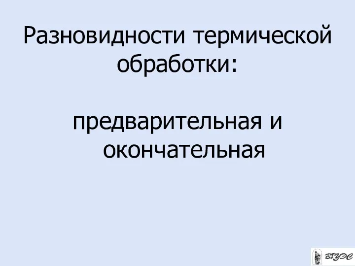 Разновидности термической обработки: предварительная и окончательная