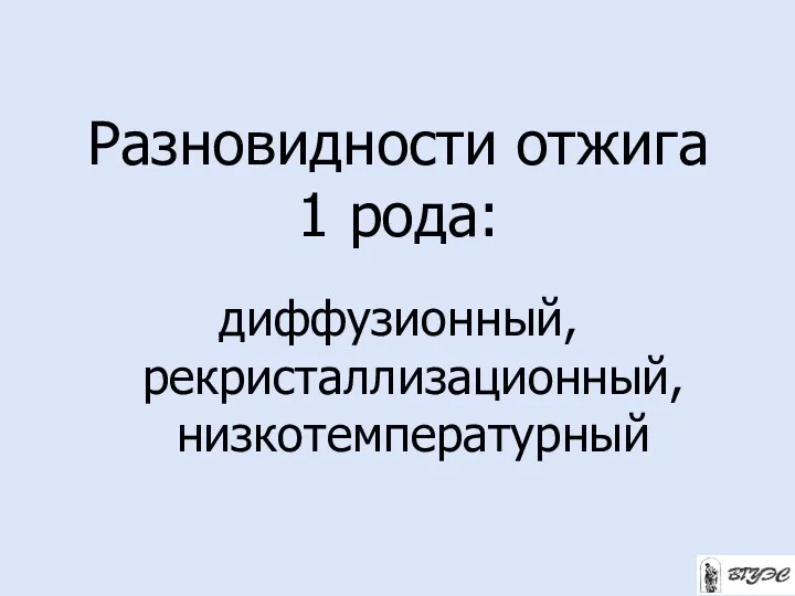 Разновидности отжига 1 рода: диффузионный, рекристаллизационный, низкотемпературный