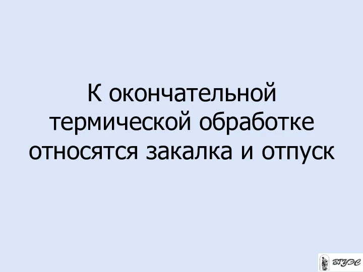 К окончательной термической обработке относятся закалка и отпуск