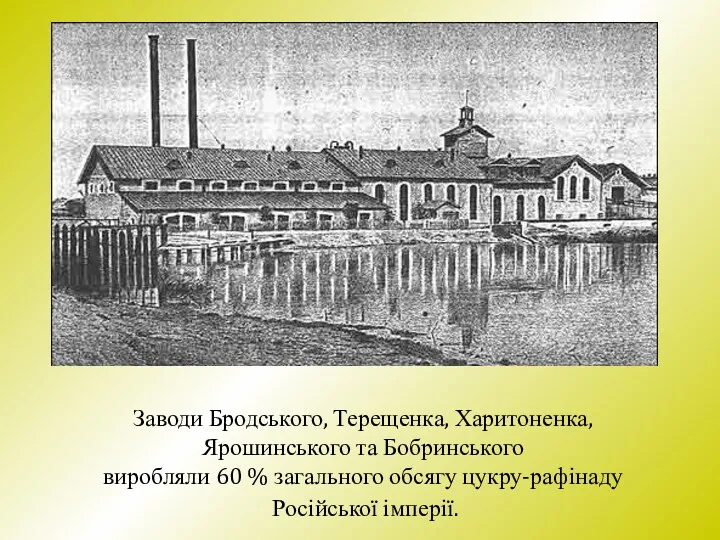 Заводи Бродського, Терещенка, Харитоненка, Ярошинського та Бобринського виробляли 60 % загального обсягу цукру-рафінаду Російської імперії.
