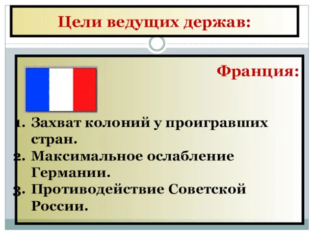 Цели ведущих держав: Франция: Захват колоний у проигравших стран. Максимальное ослабление Германии. Противодействие Советской России.