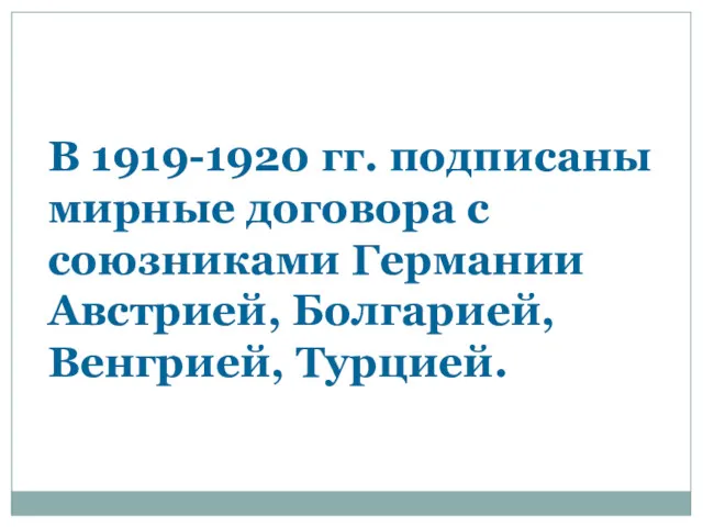 В 1919-1920 гг. подписаны мирные договора с союзниками Германии Австрией, Болгарией, Венгрией, Турцией.