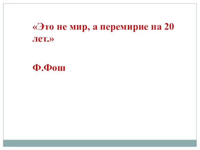 «Это не мир, а перемирие на 20 лет.» Ф.Фош