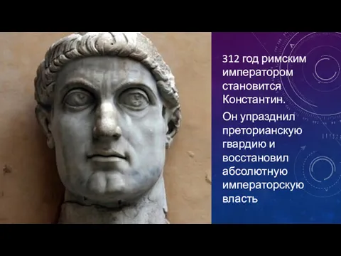 312 год римским императором становится Константин. Он упразднил преторианскую гвардию и восстановил абсолютную императорскую власть
