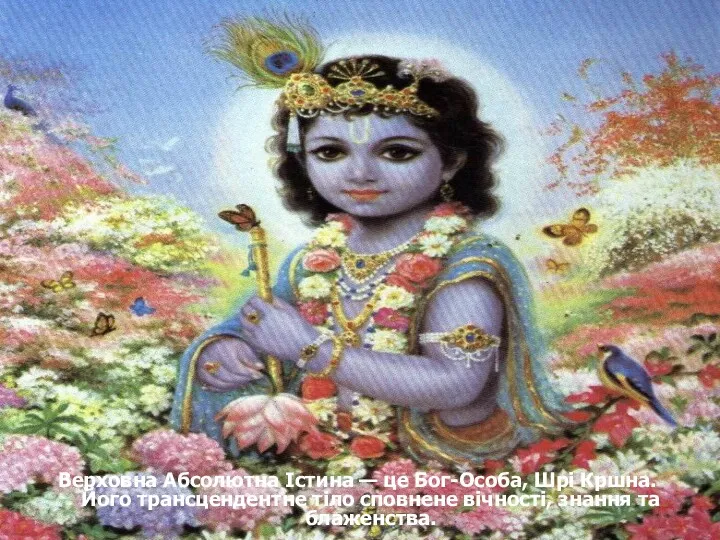 Верховна Абсолютна Істина — це Бог-Особа, Шрі Кршна. Його трансцендентне тіло сповнене вічності, знання та блаженства.