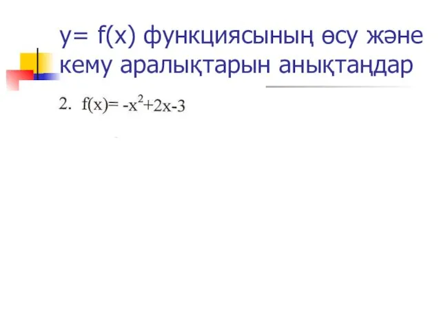 у= f(x) функциясының өсу және кему аралықтарын анықтаңдар