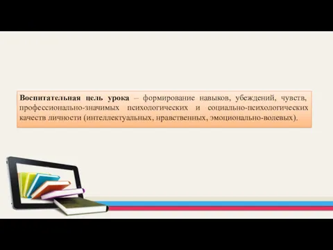 Воспитательная цель урока – формирование навыков, убеждений, чувств, профессионально-значимых психологических