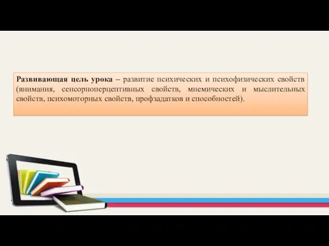 Развивающая цель урока – развитие психических и психофизических свойств (внимания,