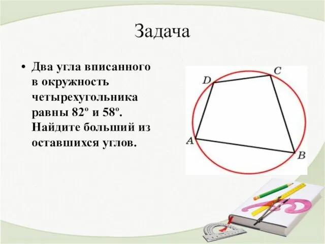 Задача Два угла вписанного в окружность четырехугольника равны 82º и 58º. Найдите больший из оставшихся углов.