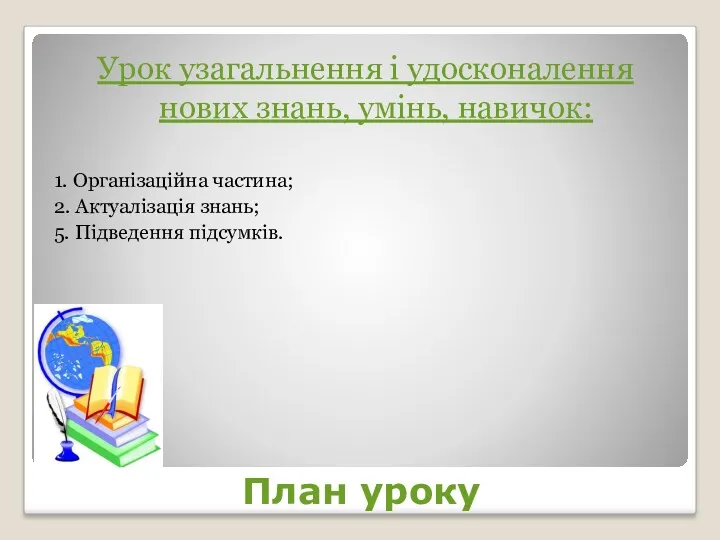 План уроку Урок узагальнення і удосконалення нових знань, умінь, навичок: