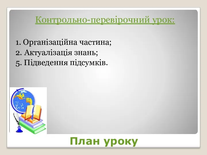 План уроку Контрольно-перевірочний урок: 1. Організаційна частина; 2. Актуалізація знань; 5. Підведення підсумків.