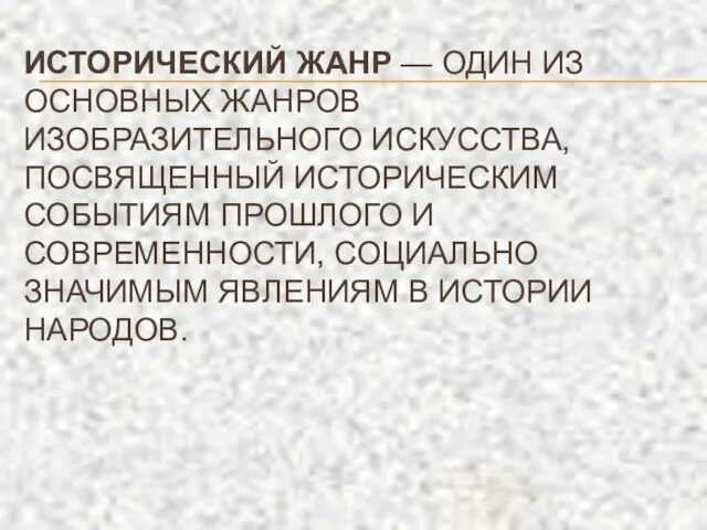 ИСТОРИЧЕСКИЙ ЖАНР — ОДИН ИЗ ОСНОВНЫХ ЖАНРОВ ИЗОБРАЗИТЕЛЬНОГО ИСКУССТВА, ПОСВЯЩЕННЫЙ ИСТОРИЧЕСКИМ СОБЫТИЯМ ПРОШЛОГО