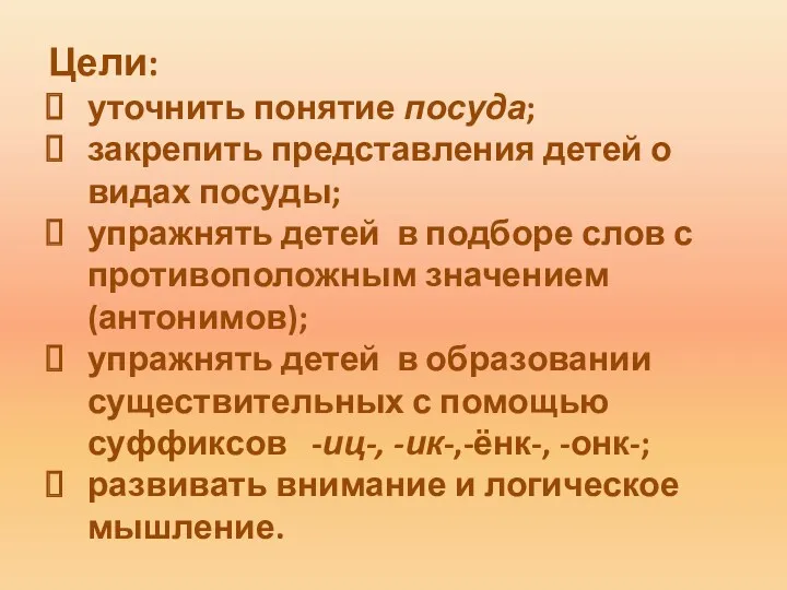 Цели: уточнить понятие посуда; закрепить представления детей о видах посуды;