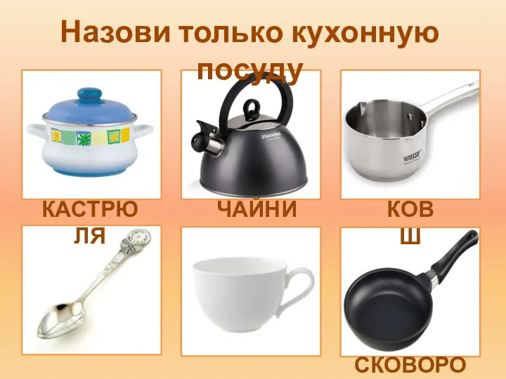 КАСТРЮЛЯ ЧАЙНИК КОВШ СКОВОРОДА Назови только кухонную посуду