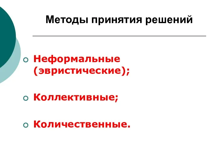 Методы принятия решений Неформальные (эвристические); Коллективные; Количественные.