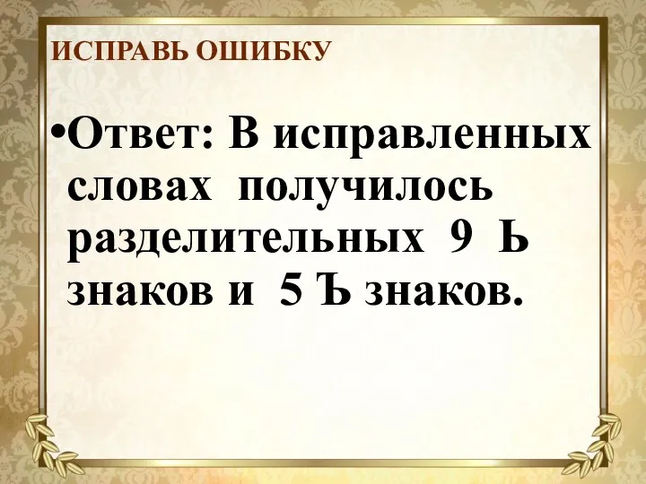 ИСПРАВЬ ОШИБКУ Ответ: В исправленных словах получилось разделительных 9 Ь знаков и 5 Ъ знаков.