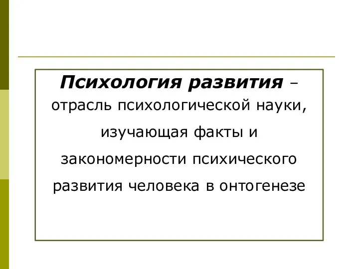 Психология развития – отрасль психологической науки, изучающая факты и закономерности психического развития человека в онтогенезе