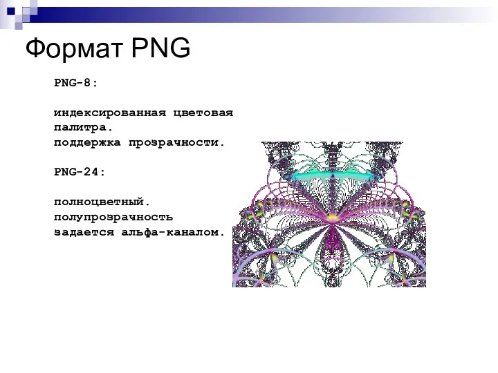 Формат PNG PNG-8: индексированная цветовая палитра. поддержка прозрачности. PNG-24: полноцветный. полупрозрачность задается альфа-каналом.